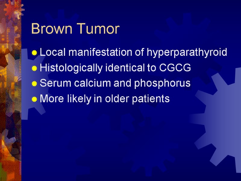 Brown Tumor Local manifestation of hyperparathyroid Histologically identical to CGCG Serum calcium and phosphorus